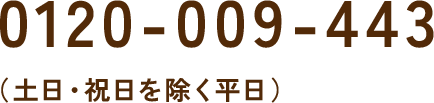 0120-009-443（土日・祝日を除く平日）