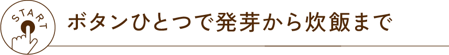 ボタンひとつで発芽から炊飯まで